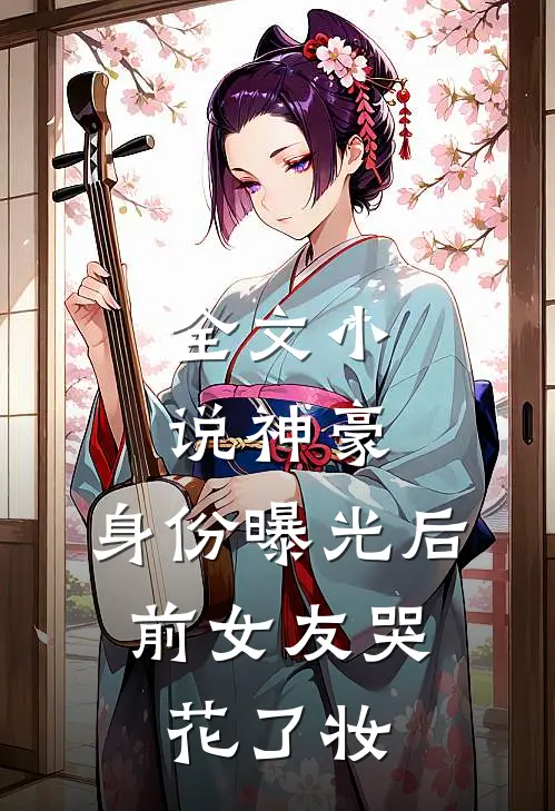 全文小说神豪：身份曝光后，前女友哭花了妆