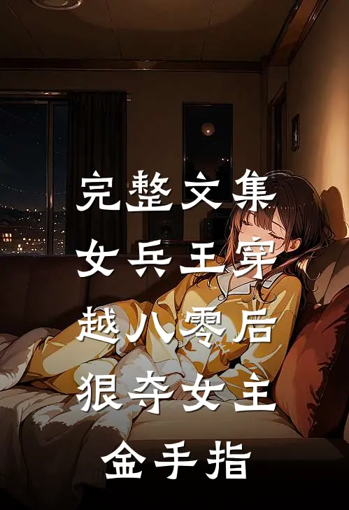 完整文集女兵王穿越八零后，狠夺女主金手指