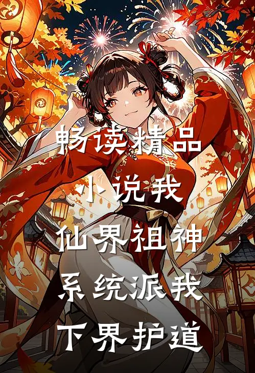 畅读精品小说我，仙界祖神，系统派我下界护道
