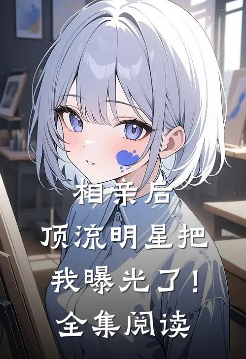 相亲后，顶流明星把我曝光了！全集阅读
