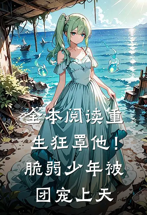 全本阅读重生狂罩他！脆弱少年被团宠上天