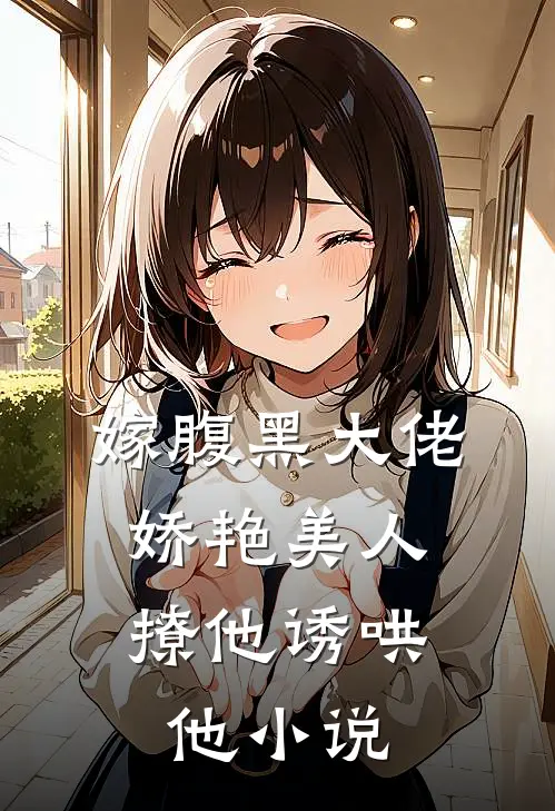 嫁腹黑大佬,娇艳美人撩他诱哄他小说