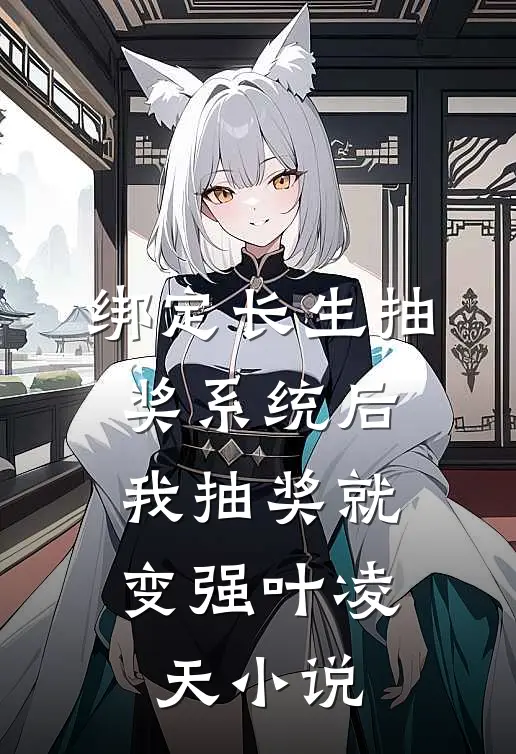 绑定长生抽奖系统后,我抽奖就变强叶凌天小说