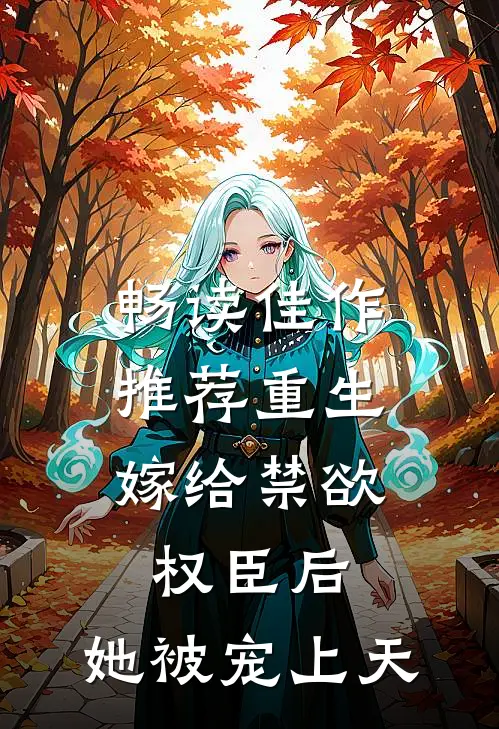 畅读佳作推荐重生：嫁给禁欲权臣后，她被宠上天