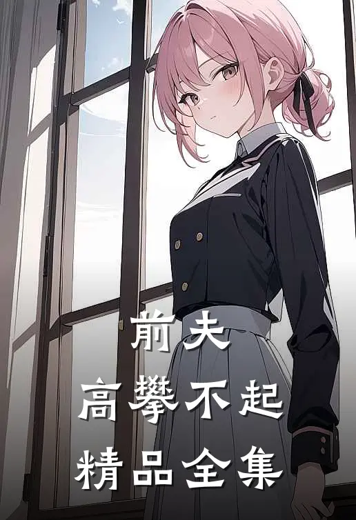 前夫 ，高攀不起精品全集
