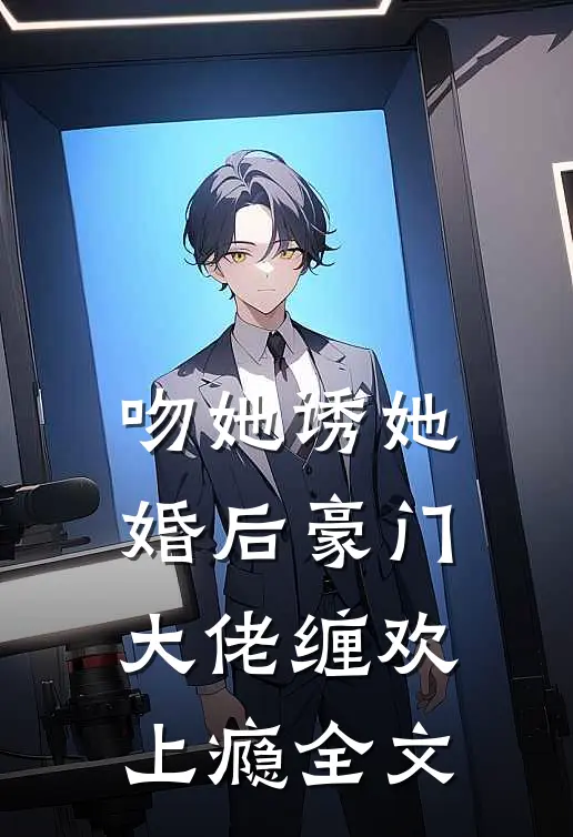 吻她诱她，婚后豪门大佬缠欢上瘾全文