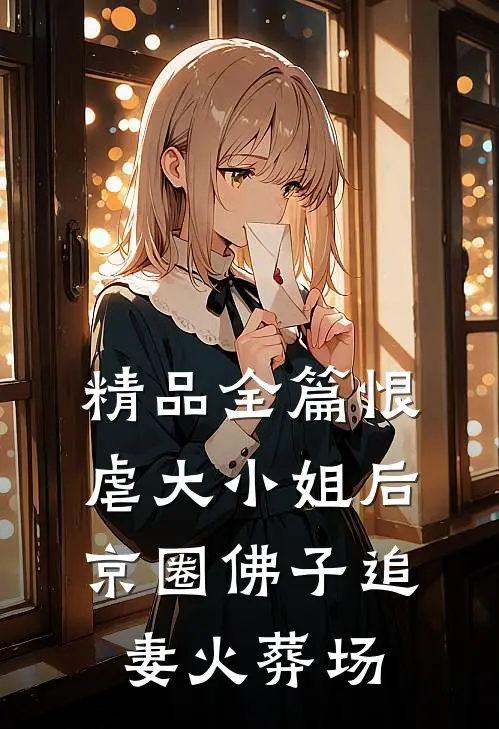 精品全篇恨虐大小姐后，京圈佛子追妻火葬场