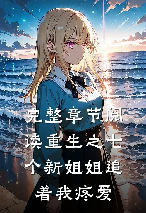 完整章节阅读重生之七个新姐姐追着我疼爱