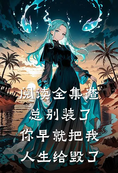 阅读全集渣总别装了，你早就把我人生给毁了