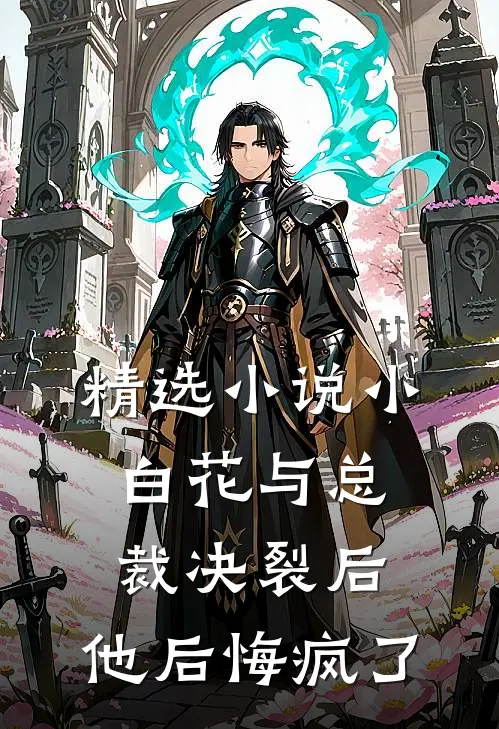 精选小说小白花与总裁决裂后，他后悔疯了