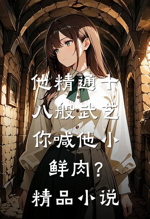 他精通十八般武艺，你喊他小鲜肉？精品小说