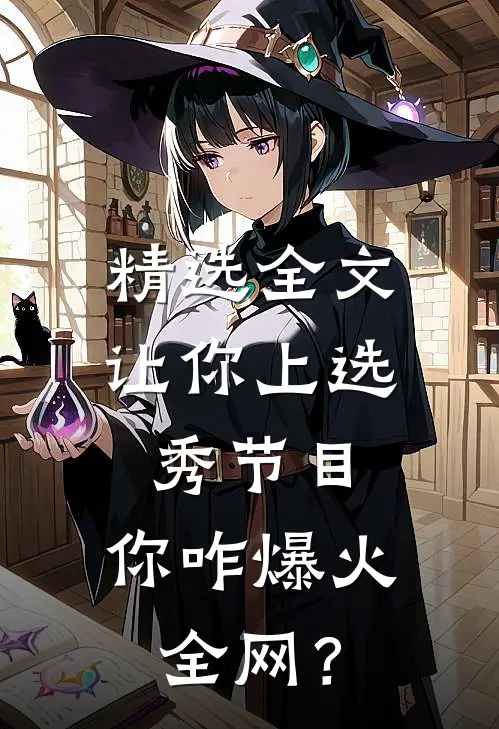 精选全文让你上选秀节目，你咋爆火全网？