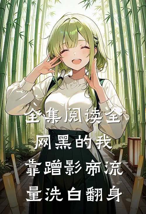全集阅读全网黑的我，靠蹭影帝流量洗白翻身