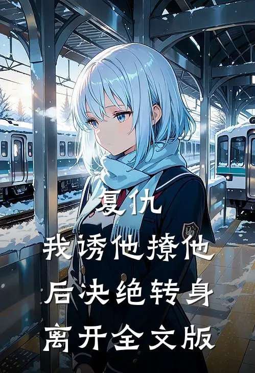 复仇：我诱他撩他后决绝转身离开全文版