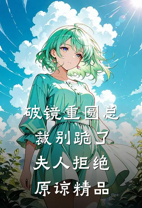 破镜重圆总裁别跪了，夫人拒绝原谅精品