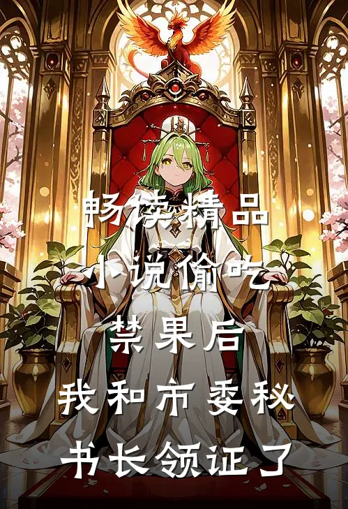 畅读精品小说偷吃禁果后，我和市委秘书长领证了