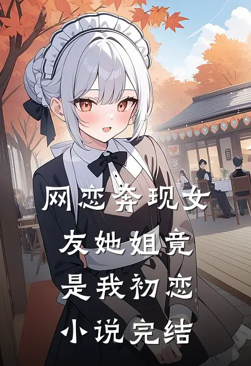 网恋奔现女友她姐竟是我初恋小说完结