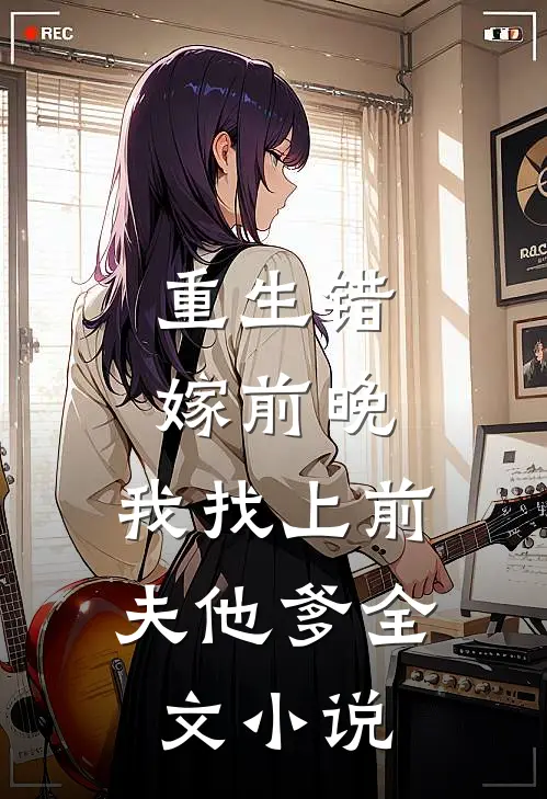 重生错嫁前晚，我找上前夫他爹全文小说
