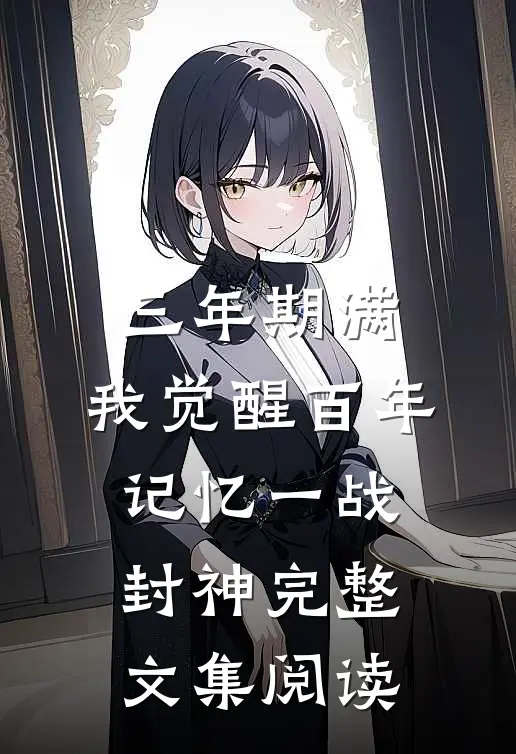 三年期满，我觉醒百年记忆一战封神完整文集阅读