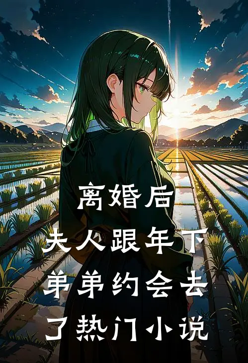 离婚后，夫人跟年下弟弟约会去了热门小说