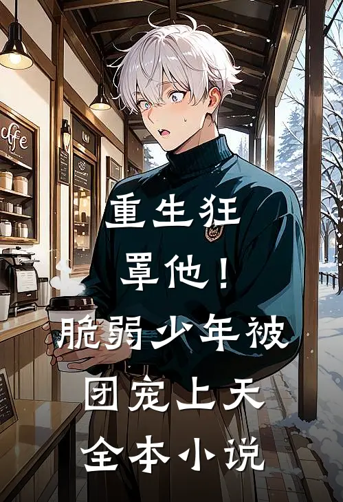 重生狂罩他！脆弱少年被团宠上天全本小说