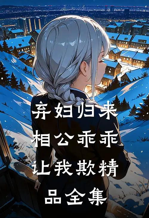 弃妇归来：相公乖乖让我欺精品全集