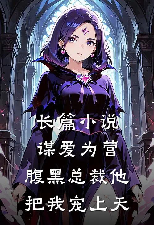 长篇小说谋爱为营：腹黑总裁他把我宠上天