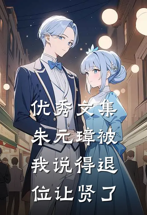 优秀文集朱元璋被我说得退位让贤了