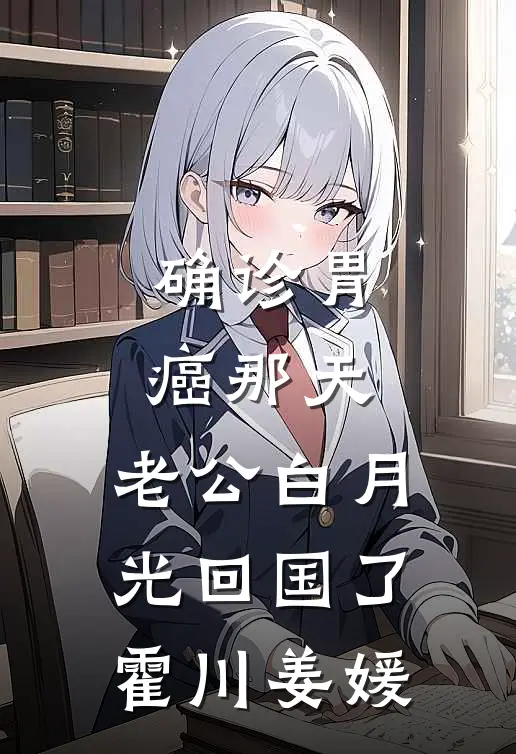 确诊胃癌那天，老公白月光回国了霍川姜媛