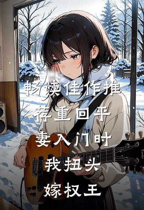 畅读佳作推荐重回平妻入门时，我扭头嫁权王