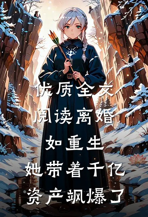 优质全文阅读离婚如重生，她带着千亿资产飒爆了