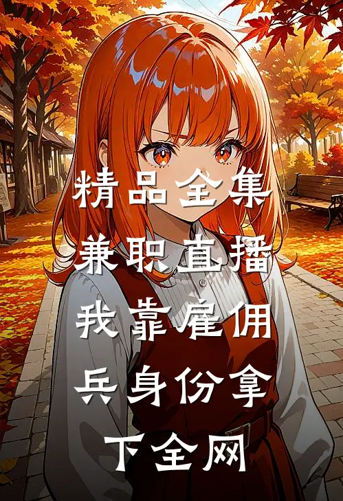 精品全集兼职直播：我靠雇佣兵身份拿下全网