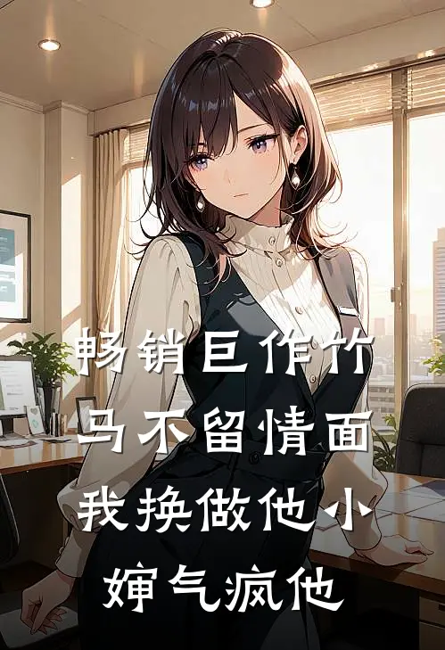 畅销巨作竹马不留情面，我换做他小婶气疯他