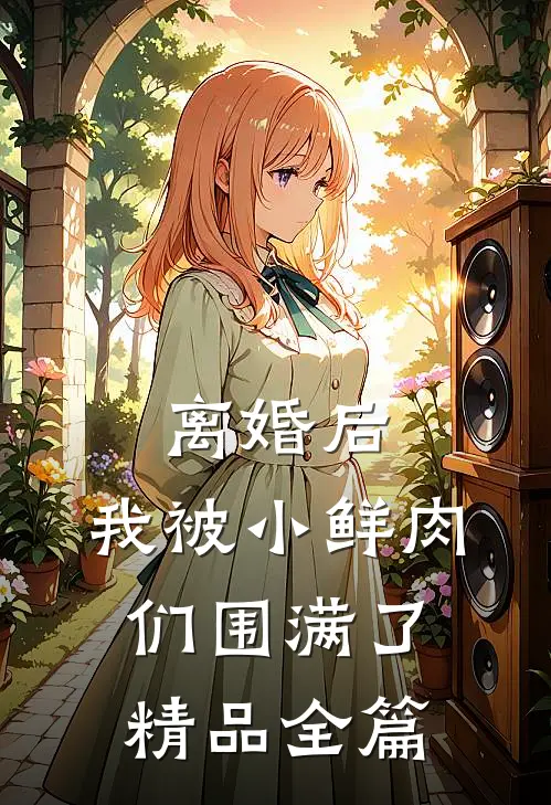 离婚后，我被小鲜肉们围满了精品全篇