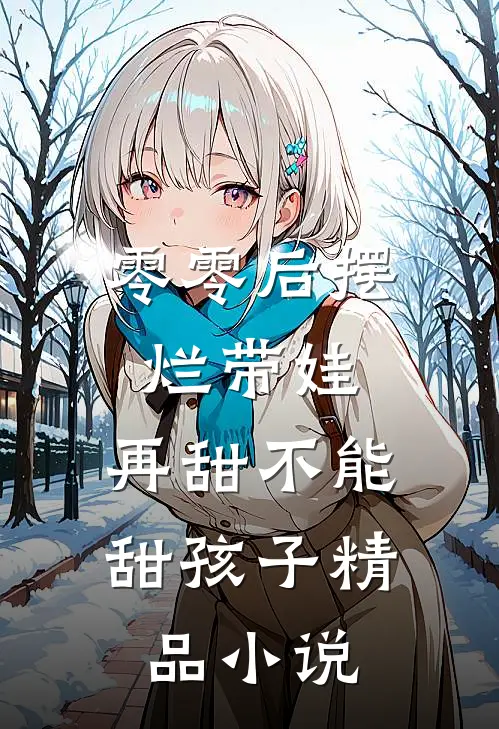 零零后摆烂带娃，再甜不能甜孩子精品小说