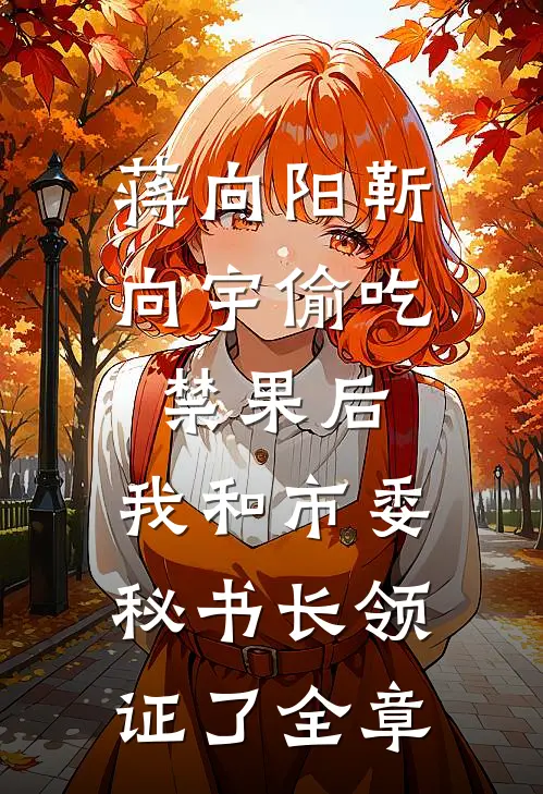 蒋向阳靳向宇偷吃禁果后，我和市委秘书长领证了全章