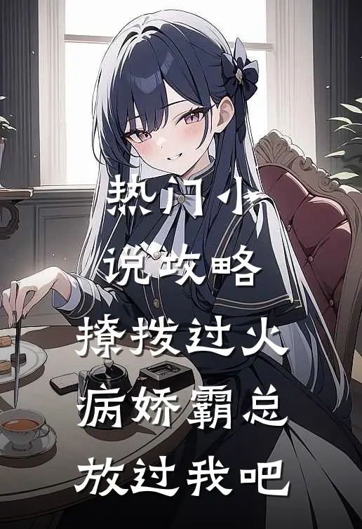 热门小说攻略：撩拨过火，病娇霸总放过我吧