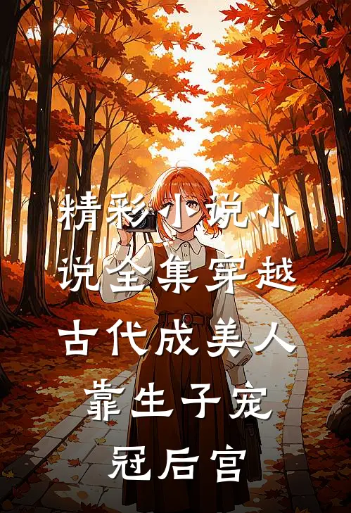 精彩小说小说全集穿越古代成美人,靠生子宠冠后宫