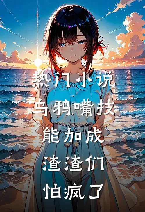 热门小说乌鸦嘴技能加成，渣渣们怕疯了