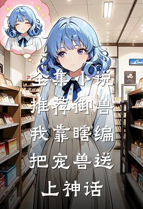 全集小说推荐御兽：我靠瞎编，把宠兽送上神话