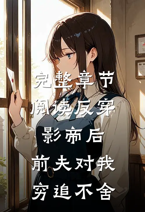 完整章节阅读反穿影帝后，前夫对我穷追不舍