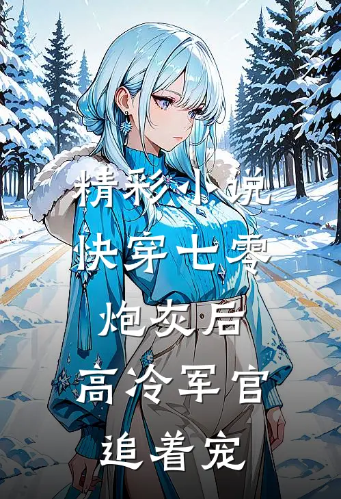 精彩小说快穿七零炮灰后，高冷军官追着宠