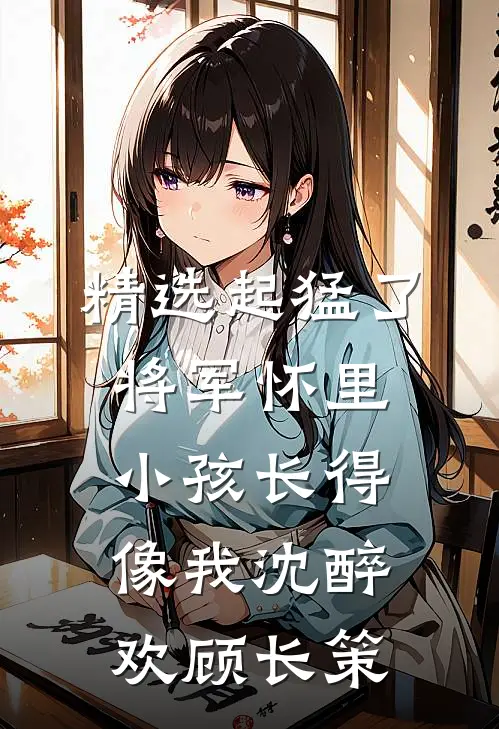 精选起猛了，将军怀里小孩长得像我沈醉欢顾长策