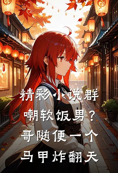 精彩小说群嘲软饭男？哥随便一个马甲炸翻天
