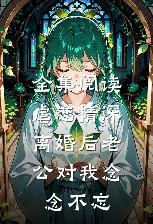 全集阅读虐恋情深：离婚后老公对我念念不忘