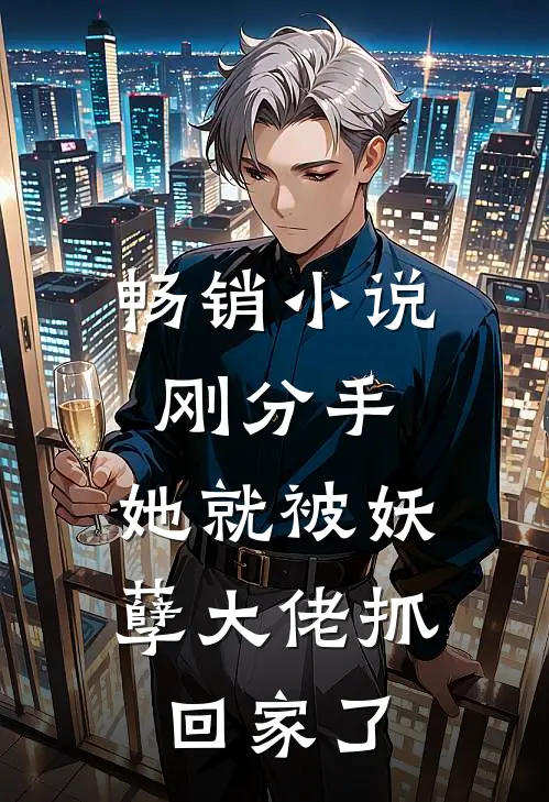畅销小说刚分手，她就被妖孽大佬抓回家了