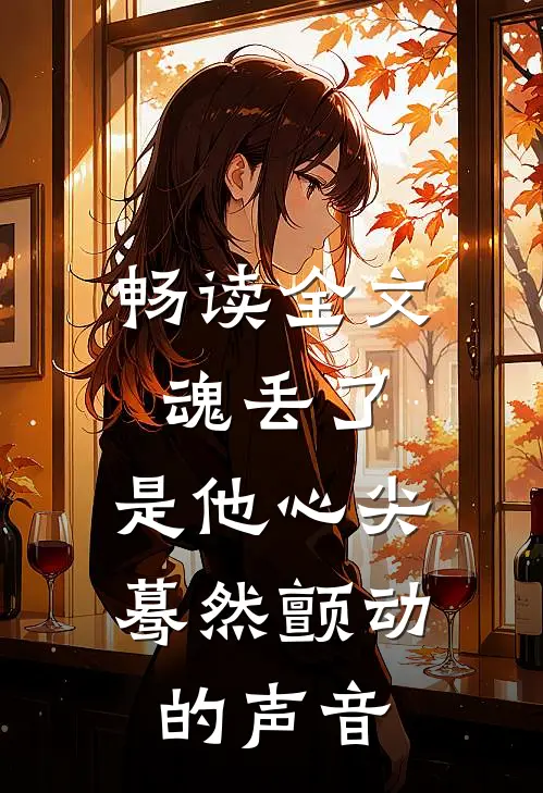 畅读全文魂丢了，是他心尖蓦然颤动的声音