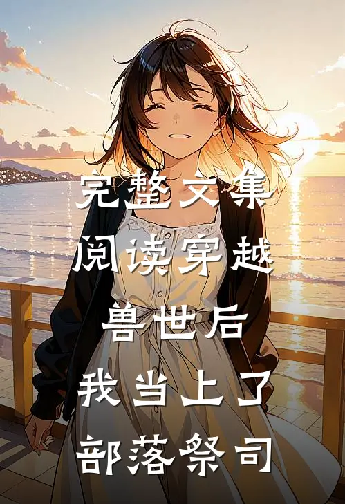 完整文集阅读穿越兽世后，我当上了部落祭司