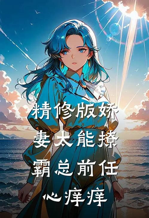 精修版娇妻太能撩，霸总前任心痒痒