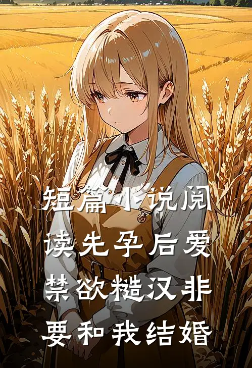 短篇小说阅读先孕后爱：禁欲糙汉非要和我结婚